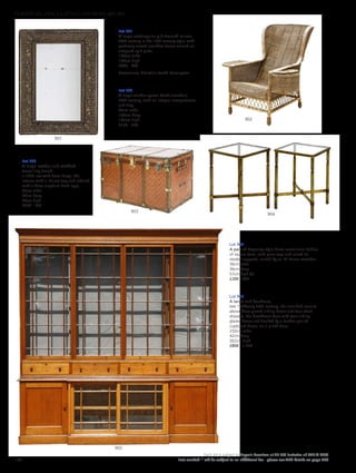 Lot 901
A large rectangular gilt-framed mirror,
20th century in the 18th century style, with
profusely carved acanthus frame around an
antiqued split plate,
130cm wide
180cm high
£600 - 800
Provenance: Christie’s South Kensington.
Lot 904
A pair of Regency-style brass occasional tables,
of square form, with glass tops and raised on
reeded supports, united by an ‘X’ frame stretcher,
36cm wide
36cm deep
57cm high (2)
£200 - 400
905
904
903
902
901
Lot 903
A large leather and studded
travelling trunk,
c.1920, set with brass hasps, the
interior with a lift-out tray and labelled
with a three elephant head logo,
93cm wide
56cm deep
60cm high
£300 - 500
Lot 902
A large wicker spoon back armchair,
20th century, with an integral compartment
and tray,
92cm wide
100cm deep
102cm high
£150 - 250
Lot 905
A large oak bookcase,
late 19th/early 20th century, the moulded cornice
above three glazed sliding doors and four short
drawers, the breakfront base with twin sliding
glazed doors and flanked by a further pair of
cupboard doors, on a plinth base,
250cm wide
42cm deep
262cm high
£800 - 1,200
186
Each lot is subject to Buyer’s Premium at 27.6% inclusive of VAT @ 20%
Lots marked * will be subject to an additional fee - please see ARR details on page 200
FURNITURE, FIRE, LIGHTING AND MORE 607-931
 