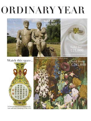 Cedric Morris (1889-1982) ‘FOXGLOVE’ oil on canvas
£205,000
Sold for
A fancy vivid yellow diamond ring
£21,000
Sold for
Emily Young (b.1951) ‘THE FORMALITY OF COUPLES’
£50,000
Sold for
A Chinese imperial inscribed famille
rose wall vase, Qianlong (1736-1795)
Watch this space...
ORDINARY YEAR
 
