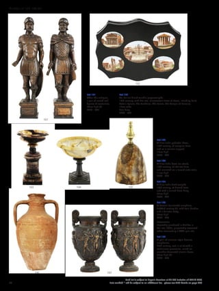 Lot 101
After the antique,
a pair of carved oak
figures of centurions,
73cm high (2)
£300 - 400
Lot 103
A Blue John pedestal bowl,
19th century, of campana form
and on a column support,
15cm high
£700 - 900
Lot 104
A Blue John bowl on stand,
19th century, of shallow form
and mounted on a turned slate socle,
11cm high
£600 - 800
Lot 105
A Blue John desk weight,
19th century, of domed form
and with a turned brass knop,
22cm high
£600 - 800
Lot 106
A Roman terracotta amphora,
2nd/3rd century CE, with twin handles
and a baluster body,
58cm high
£200 - 400
Provenance:
Reputedly purchased in Antibes in
the late 1990s, purportedly excavated
when resurrecting a WWII gun site.
Lot 107
A pair of classical-style bronze
amphorae,
20th century, cast in relief with a
continuous procession, raised on
acanthus-decorated circular bases,
30cm high (2)
£200 - 300
Lot 102
An Italian black marble paperweight,
19th century, with five oval micromosaic views of Rome, including Saint
Peter’s Square, The Pantheon, The Forum, The Temple of Hercules,
12cm wide
9cm deep
£200 - 400
102
101
103 104 105
107106
34
Each lot is subject to Buyer’s Premium at 27.6% inclusive of VAT @ 20%
Lots marked * will be subject to an additional fee - please see ARR details on page 200
WORKS OF ART 100-301
 