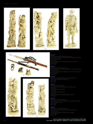 Lot 124
Two Japanese carved ivory figure groups,
19th century, the first of a male gardener with grapes and flowers,
his assistant alongside,
30.5cm high,
the second, a wise man ringing a bell, a dragon at his feet,
27cm high (2)
£300 - 500
Lot 125
Two Japanese carved ivory groups,
19th century, of a man holding up a sage on a lion, scroll and imp,
28cm high, and
a musician and companion holding a doll, with red seal signature,
28.3cm high (2)
£300 - 500
Lot 126
A Japanese carved ivory figure of a vegetable seller,
19th century, of sectional construction,
26cm high
£150 - 200
Lot 127
Three Japanese ivory items,
a netsuke carved as a dog and pup, signed Masatomo,
4.5cm high,
a netsuke carved as a lion dog,
4.7cm high,
a table with a tiny deer on top,
5.8cm high,
together with two chopstick and knife sets (5)
£150 - 200
Lot 128
A Japanese carved ivory group,
19th century, of an old man holding a child, a dragon at his feet,
square red seal signature,
33.5cm high
£200 - 300
Lot 129
Two Japanese carved ivory figures,
19th century, a lady holding a vase of flowers and a fan,
23cm high, and
an old lady encircled by a dragon dog and a dragon,
21.2cm high (2)
£200 - 300
126125124
127
128 129
38
Each lot is subject to Buyer’s Premium at 27.6% inclusive of VAT @ 20%
Lots marked * will be subject to an additional fee - please see ARR details on page 200
WORKS OF ART 100-301
 