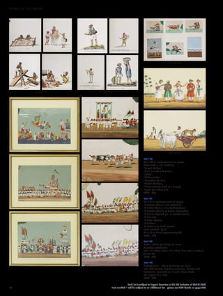 Lot 140
Ten Indian watercolours on paper,
Most titled in ink, including:
‘Carpet Making’,
‘Grain Bullock and Driver’;
‘School’,
‘Making Butter’,
‘Rosewater for Sale’,
‘Thread Winders’,
‘A Zeminder (or head of a village)’,
largest 25 x 20cm (10)
£400 - 600
Lot 141
Six Indian watercolours on paper,
‘A Beastee Waulla, alias waterman’,
‘A Dobee Waulla, alias washerwoman’,
‘A Leechee Waulla or House Lamplighter’,
‘A Coolier boy and girl, or market carriers’,
‘A half cast’,
‘A Moor woman’,
‘A Hindoo’,
‘A Parsee alias head servant’,
each inscribed ‘By ES’
26 x 19 to 22cm approximately (6)
£300 - 500
Lot 142
Seven Indian paintings on mica,
depicting processions,
four 15 x 20cm, three 13 x 19cm, four now in modern
frames (7)
£200 - 400
Lot 143
Twenty small I ndian paintings on mica,
late 19th century, depicting musicians, dancers and
tradesmen, mounted on six card album sheets,
the largest 10 x 15cm
£200 - 300
140 part lot 141 part lot
143 part lot
144 part lot
142
42
Each lot is subject to Buyer’s Premium at 27.6% inclusive of VAT @ 20%
Lots marked * will be subject to an additional fee - please see ARR details on page 200
WORKS OF ART 100-301
 