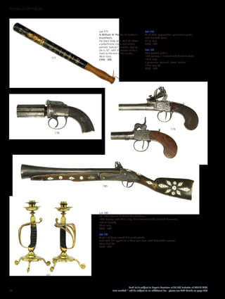 Lot 180
An Indo-Persian flintlock blunderbuss,
19th century, with bone inlay, the metalwork with inscribed decoration
and calligraphy,
76cm long
£400 - 600
Lot 181
A pair of brass sword hilt candlesticks,
each with ‘VR’ cypher on a three spur base, with detachable sconces,
32cm high (2)
£200 - 300
181
180
179
178
177
Lot 177
A William IV ‘Parker of Holborn’
truncheon,
the black body with ‘W R IV’ above
a polychrome crown and further
painted ‘Special Constable, Epping’,
Div n, 92’, with impressed maker’s
mark to the end of the handle,
46cm long
£300 - 500
Lot 178
A six shot ‘pepperbox’ percussion pistol,
with hatched stock,
21cm long
£300 - 500
Lot 179
Two pocket pistols,
19th century, a flintlock with hatched stock,
18cm long,
a percussion stamped ‘Scott, London’
15cm long (2)
£300 - 400
50
Each lot is subject to Buyer’s Premium at 27.6% inclusive of VAT @ 20%
Lots marked * will be subject to an additional fee - please see ARR details on page 200
WORKS OF ART 100-301
 