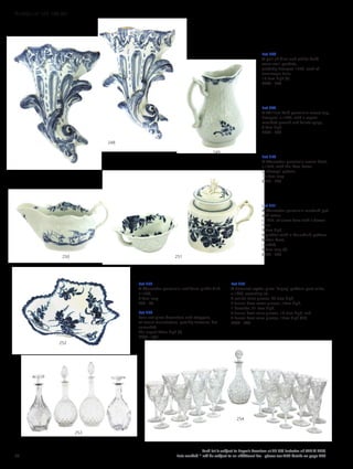 254
253
252
251250
249
248
Lot 248
A pair of blue and white delft
ware wall pockets,
probably Liverpool 1770, each of
cornucopia form,
19.5cm high (2)
£200 - 300
Lot 249
A William Reid porcelain cream jug,
Liverpool, c.1760, with a repeat
moulded ground and foliate sprigs,
9.4cm high
£500 - 600
Lot 250
A Worcester porcelain cream boat,
c.1770, with the ‘Two Porter
Landscape’ pattern,
12.7cm long
£200 - 300
Lot 251
A Worcester porcelain mustard pot
and cover,
c.1770, of sleeve form with a flower
finial,
9.2cm high,
together with a Mansfield pattern
butter boat,
cracked,
8.9cm long (3)
£200 - 300
Lot 252
A Worcester porcelain leaf form pickle dish,
c.1760,
8.4cm long
£60 - 80
Lot 253
Four cut-glass decanters and stoppers,
of recent manufacture, possibly Baccarat, but
unmarked,
the largest 34cm high (8)
£300 - 500
Lot 254
A Baccarat crystal glass ‘Lagny’ pattern part suite,
c.1920, consisting of:
9 conical wine glasses, 20.5cm high,
7 funnel bowl water glasses, 18cm high,
1 decanter, 31.5cm high,
6 funnel bowl wine glasses, 13.5cm high, and
2 funnel bowl wine glasses, 13cm high (25)
£600 - 800
64
Each lot is subject to Buyer’s Premium at 27.6% inclusive of VAT @ 20%
Lots marked * will be subject to an additional fee - please see ARR details on page 200
WORKS OF ART 100-301
 