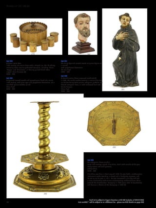 Lot 279
A treen spice box,
19th century, of circular form with a shaped rim, the lift-off top
enclosing seven smaller graduated examples, including ‘Mace’,
‘Pepper’ and ‘Cinnamon’, all bearing printed black labels,
largest 18cm diameter (8)
£300 - 500
Lot 280
A Spanish carved wood and polychrome head of a saint,
17th century, with glass eyes and polychrome decoration, on a
moulded square wooden plinth,
26cm high
£600 - 800
Lot 281
An early Spanish carved wood religious figure of
a monk,
with polychrome decoration,
37.5cm high
£300 - 500
Lot 282
A Scandinavian brass repoussé candlestick,
c.1680, the candle socket centring a circular drip tray,
an hollow barley twist column octagonal platform and
domed octagonal base, all with embossed fruit and
foliate designs,
26cm high
£400 - 600
Lot 283
An octagonal brass sundial,
early 17th century, signed ‘Elias Allen, Fecit’ with months of the year
complication and solid gnomen,
widest 22cm
£300 - 500
Elias Allen was born in Kent around 1588. He was both a mathematical
instrument-maker (working in brass) and a bookplate engraver, and
he set up on his own in 1611. He was renowned in his day and had
a close relationship with various contemporary mathematicians. Allen
entered the Clockmakers’ Company in 1633 (soon after its foundation)
and became a Master of the Company in 1637-38.
283
282
281
280279
70
Each lot is subject to Buyer’s Premium at 27.6% inclusive of VAT @ 20%
Lots marked * will be subject to an additional fee - please see ARR details on page 200
WORKS OF ART 100-301
 