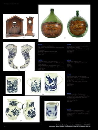 Lot 290
Two mahogany watch stands,
19th century, the first architectural, with pitched roof
and columns,
30.5cm high,
the second, a miniature longcase clock,
28.5cm high (2)
£200 - 300
Lot 292
A large pair of Worcester blue and white
cornucopia wall pockets,
18th century, each painted with flower sprays,
crescent marks,
30cm long (2)
£400 - 600
Lot 291
Two large French glass wine carriers,
the first inscribed ‘Chau Lafleur Grand Cru Pomerol’,
49cm high, and
the second inscribed ‘Chateau Cheval Blanc
1er Grand Cru Classé, 1902 St Emilion Grand Cru’,
55cm high (2)
£600 - 800
Lot 293
A Worcester porcelain mug,
c.1770, decorated with the ‘Pecking Fruit’
pattern,
8cm high
£120 - 150
Lot 294
Two Worcester blue and white mugs,
18th century, each with a blue crescent mark,
one in the ‘Bird in a Branch’ pattern,
25.5cm high,
the other in ‘La Pêche’ and ‘La Promenade
Chinoiserie’,
12cm high (2)
£300 - 500
Lot 295
Two Worcester blue and white jugs,
one painted with flower sprays and butterflies,
the second with flower sprays, each with
a crescent mark,
both 22.5cm high (2)
£300 - 400
Lot 296
A Staffordshire stoneware mug,
late 18th to early 19th century, with scratch blue
decoration and a ‘GR’ cartouche for George III,
9.5cm high
£150 - 200
296295
294293
292
291290
72
Each lot is subject to Buyer’s Premium at 27.6% inclusive of VAT @ 20%
Lots marked * will be subject to an additional fee - please see ARR details on page 200
WORKS OF ART 100-301
 