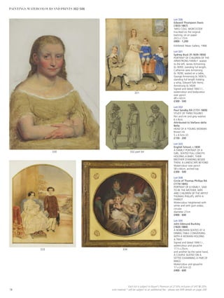 Lot 330
Edward Thompson Davis
(1833-1867)
‘MISS COLE, WORCESTER’
Inscribed on the original
backing, oil on paper
24.5 x 17cm
£800 - 1,200
Exhibited: Maas Gallery, 1968.
Lot 331
Sydney Buck (fl.1839-1850)
PORTRAIT OF CHILDREN OF THE
ARMSTRONG FAMILY: seated
to the left, James Armstrong
(b.1830); standing full length,
Catherine Jane Armstrong
(b.1828); seated on a table,
George Armstrong (b.1836?);
standing full length holding
a whip, Edward Fyfe Henry
Armstrong (b.1834)
Signed and dated 1842 l.l.,
watercolour and bodycolour
over pencil
48 x 42cm
£300 - 500
Lot 332
Paul Sandby RA (1731-1809)
STUDY OF THREE FIGURES
Pen and ink and grey washes
6 x 8cm;
Attributed to Stefano della
Bella
HEAD OF A YOUNG WOMAN
Brown ink
5 x 4.5cm (2)
£150 - 200
Lot 333
English School, c.1830
A FAMILY PORTRAIT OF A
GIRL, SEATED FULL LENGTH,
HOLDING A BABY, THEIR
BROTHER STANDING BESIDE
THEM, A LANDSCAPE BEYOND
Watercolour over pencil
58 x 44cm, arched top
£300 - 500
Lot 334
Circle of Thomas Phillips RA
(1770-1845)
PORTRAIT OF A FAMILY, SAID
TO BE THE MOTHER, WIFE
AND CHILDREN OF THE ARTIST
THOMAS PHILLIPS, WITH A
PARROT
Watercolour heightened with
white and with gum arabic,
circular
diameter 27cm
£400 - 600
Lot 335
John Edmund Buckley
(1820-1884)
A NOBLEMAN SEATED AT A
DINING TABLE CONVERSING
WITH A WOMAN HOLDING
A TRAY
Signed and dated 1846 l.r.,
watercolour and gouache
17.5 x 25cm;
and another by the same hand,
A COUPLE SEATED ON A
SETTEE EXAMINING A PAIR OF
RINGS
Watercolour and gouache
17 x 24.5cm (2)
£400 - 600
332 part lot
331
330
334333
78
Each lot is subject to Buyer’s Premium at 27.6% inclusive of VAT @ 20%
Lots marked * will be subject to an additional fee - please see ARR details on page 200
PAINTINGS, WATERCOLOURS AND PRINTS 302-506
 