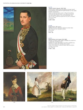 Lot 339
*Miguel Viladrich (Spanish, 1887-1956)
HIS EXCELLENCY SENOR DON JOSÉ MARIA DE SOLANO, ENVOY
EXTRAORDINARY AND MINISTER PLENIPOTENTIARY OF THE CUBAN
REPUBLIC TO URUGUAY
Signed, inscribed and dated in oval l.l. ‘Effigy of his Excellency
the Minister Jose Maria de Solano. It was made by the painter
from Spain Miguel Viladrich in the city at Montevideo. Year
MDCCCCXXIII’, inscribed and signed with the artist’s thumbprint
verso, oil on panel
91 x 62.5cm
£3,500 - 4,000
Lot 340
English School, 19th century
PORTRAIT OF A BOY, LONG HALF LENGTH, IN A RED TUNIC
AND TASSELLED CAP, HOLDING A DRUM
Oil on canvas
61 x 51cm
£250 - 350
Lot 341
Edward William John Hopley (1816-1869)
PORTRAIT OF HENRY FOARD HARRIS, STANDING FULL LENGTH IN
A LANDSCAPE, HOLDING A FLAG;
PORTRAIT OF A GIRL, PRESUMABLY HIS SISTER, STANDING FULL
LENGTH IN A LANDSCAPE, PLAYING WITH A HOOP
A pair, the first signed, inscribed and dated 1848 verso (before
re-lining), oil on canvas
53.5 x 43cm (2)
£1,000 - 1,500
341340
339
80
Each lot is subject to Buyer’s Premium at 27.6% inclusive of VAT @ 20%
Lots marked * will be subject to an additional fee - please see ARR details on page 200
PAINTINGS, WATERCOLOURS AND PRINTS 302-506
 