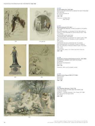 Lot 356
Sir David Wilkie RA (1785-1841)
SKETCH FOR ‘PEEP O’DAY BOY’S CABIN IN THE WEST OF IRELAND’
(TATE BRITAIN)
Pen, brush and brown ink
15 x 10.2cm
£300 - 400
Provenance: Sir Robert Witt;
Robin Hamlyn.
Lot 357
Richard Corbould (1757-1831)
‘MISS DARNFORD BRINGING TO MR B THE NEWS OF THE BIRTH
OF A SON’
Pencil and watercolour, an illustration for the 1802 edition of
‘Pamela; or, Virtue Rewarded’ by Samuel Johnson (Publ. 1740)
13.5 x 9.8cm;
and four others by the same hand:
‘THEODOSIUS AND CONSTANTIA’
Pencil and watercolour, an illustration for Charles Cooke’s 1800
edition of ‘Constantia and Theodosius’ by John Langhorne
(Publ. 1711)
12.7 x 8.5cm;
CARTOUCHE FOR AN ILLUSTRATION FOR ‘THE SISTERS’
Pencil and watercolour, an illustration to book IV, chapter 6,
from the 1798 edition of Reverend William Dodd’s ‘The Sisters’
(Publ. 1754)
14.2 x 9.2cm;
and two others, similar, 16 x 10.4cm and 14.8 x 9.2cm (5)
£200 - 300
Lot 358
Attributed to Ferdinand Barbedienne (French, 1810-1892)
A DESIGN FOR A BRONZE CLOCK WITH THE FIGURE
OF MINERVA
Watercolour and bodycolour
39 x 27cm
£250 - 350
Provenance: With Lucy B Campbell, London.
Lot 359
Stephen Francis Rigaud OWS (1777-1861)
PUTTI AT PLAY
Watercolour
20.5 x 28cm
£200 - 300
Lot 360
John Hamilton Mortimer (1740-1779)
A PAGE OF STUDIES OF DIANA AND HER NYMPHS AND
CLASSICAL FIGURES
Inscribed l.c., inscribed ‘Mortimer / Coll. Cheney / JB / 1885’
verso, pen and ink and grey washes
19 x 15.5cm
£250 - 350
360358
357 part lot356
359
84
Each lot is subject to Buyer’s Premium at 27.6% inclusive of VAT @ 20%
Lots marked * will be subject to an additional fee - please see ARR details on page 200
PAINTINGS, WATERCOLOURS AND PRINTS 302-506
 