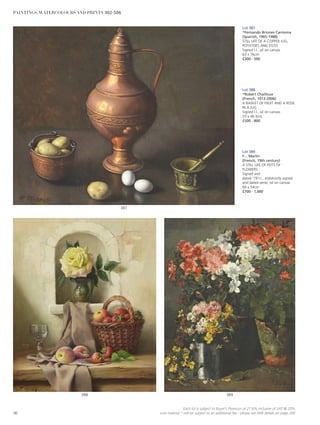 Lot 387
*Fernando Briones Carmona
(Spanish, 1905-1988)
STILL LIFE OF A COPPER JUG,
POTATOES AND EGGS
Signed l.l., oil on canvas
63 x 76cm
£300 - 500
389388
387
Lot 388
*Robert Chailloux
(French, 1913-2006)
A BASKET OF FRUIT AND A ROSE
IN A JUG
Signed l.l., oil on canvas
55 x 46.5cm
£500 - 800
Lot 389
F… Marlin
(French, 19th century)
A STILL LIFE OF POTS OF
FLOWERS
Signed and
dated ‘79 l.r., indistinctly signed
and dated verso, oil on canvas
66 x 54cm
£700 - 1,000
90
Each lot is subject to Buyer’s Premium at 27.6% inclusive of VAT @ 20%
Lots marked * will be subject to an additional fee - please see ARR details on page 200
PAINTINGS, WATERCOLOURS AND PRINTS 302-506
 