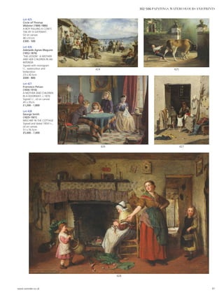 Lot 425
Circle of Thomas
Webster (1800-1886)
A BOY PULLING A COW’S
TAIL BY A GATEWAY
Oil on canvas
46 x 61cm
£300 - 500
Lot 426
Adelaide Agnes Maguire
(1852-1876)
‘THE LESSON’: A MOTHER
AND HER CHILDREN IN AN
INTERIOR
Signed with monogram
l.l., watercolour and
bodycolour
23 x 30.5cm
£600 - 800
Lot 427
Francesco Peluso
(1836-1916)
A MOTHER AND CHILDREN
IN A DOORWAY, c.1870
Signed l.r., oil on canvas
45 x 35cm
£1,200 - 1,800
Lot 428
George Smith
(1829-1901)
MISCHIEF IN THE COTTAGE
Signed and dated 1854 l.r.,
oil on canvas
51 x 76.5cm
£5,000 - 7,000
426 427
425424
428
www.sworder.co.uk 97
302-506 PAINTINGS, WATERCOLOURS AND PRINTS
 