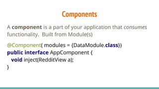Components
A component is a part of your application that consumes
functionality. Built from Module(s)
@Component( modules...