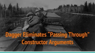 Dagger Eliminates “Passing Through”
Constructor Arguments
 