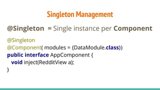 Singleton Management
@Singleton = Single instance per Component
@Singleton
@Component( modules = {DataModule.class})
publi...