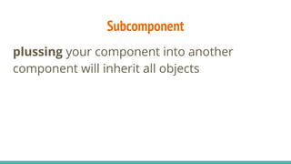 Subcomponent
plussing your component into another
component will inherit all objects
 