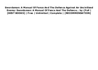 Swordsman: A Manual Of Fence And The Defence Against An Uncivilised
Enemy: Swordsman: A Manual Of Fence And The Defence… by {Full |
[BEST BOOKS] | Free | Unlimited | Complete | [RECOMMENDATION]
Read Swordsman: A Manual Of Fence And The Defence Against An Uncivilised Enemy: Swordsman: A Manual Of Fence And The Defence… PDF Free Written by an expert fence - whose previous titles include 'Cold Steel' and 'Fixed Bayonets' this is an illustrated late 19th century manual of fencing tactics designed to rescue the noble art of swordsmanship that the author considers has been debased, presumably by the arrival of increasingly sophisticated firearms and artillery. Full of diagrams illustrating correct fencing positions, this book will be of interest to anyone fascinated by fencing and bladed weapon tactics.
 