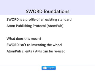 SWORD is a  profile  of an existing standard Atom Publishing Protocol (AtomPub) What does this mean? SWORD isn’t re-invent...