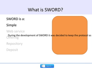 SWORD is a: Simple Web service Offering Repository Deposit What is SWORD? During the development of SWORD it was decided t...