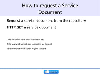 Ask the repository’s SWORD interface to describe itself This is done using a  Service Document A service document describe...