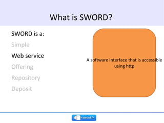 SWORD is a: Simple Web service Offering Repository Deposit What is SWORD? A software interface that is accessible using http 