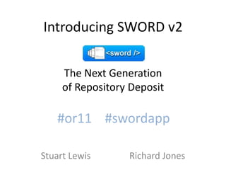 Introducing SWORD v2The Next Generationof Repository Deposit #or11    #swordapp Stuart Lewis                 Richard Jones 