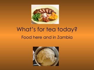 What’s for tea today? Food here and in Zambia 