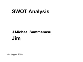 SWOT Analysis J.Michael Sammanasu   Jim 10 th  August 2009 