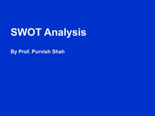 SWOT Analysis
By Prof. Purvish Shah
 