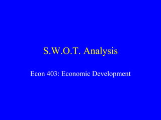 S.W.O.T. Analysis

Econ 403: Economic Development
 