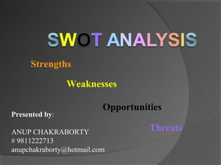 Strengths
Weaknesses
Opportunities
Threats
Presented by:
ANUP CHAKRABORTY
# 9811222713
anupchakraborty@hotmail.com
 