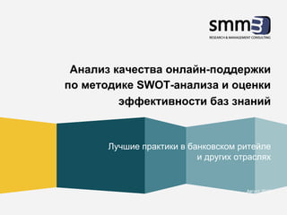 Анализ качества онлайн-поддержки
по методике SWOT-анализа и оценки
эффективности баз знаний
Лучшие практики в банковском ритейле
и других отраслях
Август 2013
 