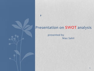 ,
Presentation on SWOT analysis
presented by
Niaz Sahil

1

 