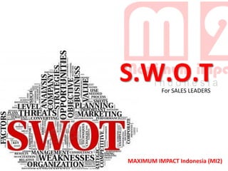 S.W.O.T
For SALES LEADERS

MAXIMUM IMPACT Indonesia (MI2)
1

 