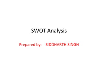 SWOT Analysis 
Prepared by: SIDDHARTH SINGH 
 