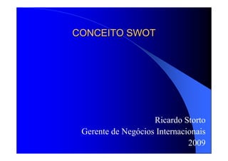CONCEITO SWOTCONCEITO SWOT
Ricardo Storto
Gerente de Negócios Internacionais
2009
 