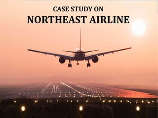 CASE STUDY ON
NORTHEAST AIRLINE
 