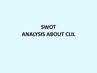 SWOT
ANALYSIS ABOUT CLIL
 