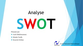 Analyse
SWOT
Ecole Nationale Polytechnique
Présenter par:
► Arafi Abdelmoumene
► Beladis Toufik
► Kouzrite Sofiane
 