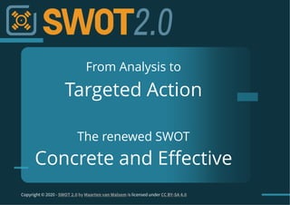 From Analysis to
Targeted Action
The renewed SWOT
Concrete and Effective
Copyright © 2020 - SWOT 2.0 by Maarten van Walsem is licensed under CC BY-SA 4.0
 