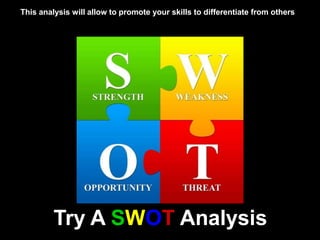 Try A SWOT Analysis
This analysis will allow to promote your skills to differentiate from others
 