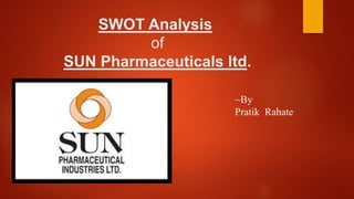 SWOT Analysis
of
SUN Pharmaceuticals ltd.
~By
Pratik Rahate
 