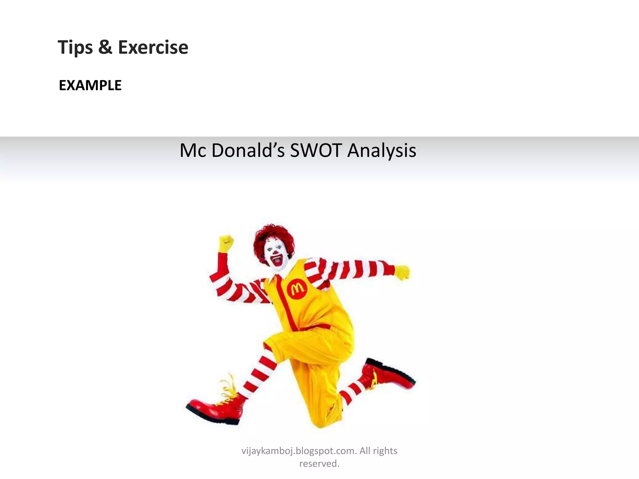 Tips & Exercise
EXAMPLE



             Mc Donald’s SWOT Analysis




                   vijaykamboj.blogspot.com. All rights
                                reserved.
 