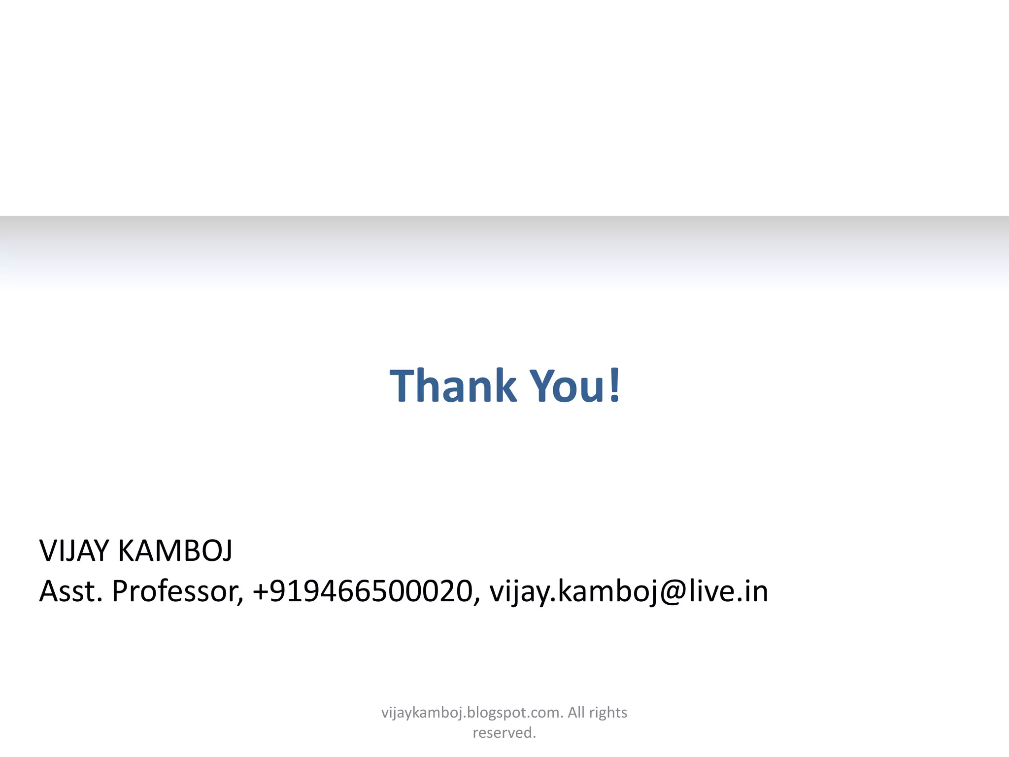 Thank You!


VIJAY KAMBOJ
Asst. Professor, +919466500020, vijay.kamboj@live.in


                        vijaykamboj.blogspot.com. All rights
                                     reserved.
 