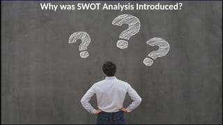Why was SWOT Analysis Introduced?
 