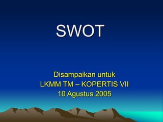 SWOT
Disampaikan untuk
LKMM TM – KOPERTIS VII
10 Agustus 2005
 