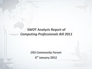 SWOT Analysis Report of
Computing Professionals Bill 2011



      OSS Community Forum
         6th January 2012

                                    1
 