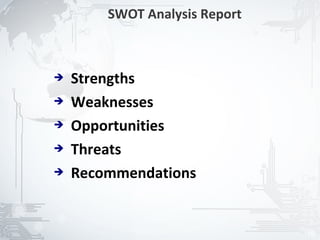 SWOT Analysis Report



➔   Strengths
➔   Weaknesses
➔   Opportunities
➔   Threats
➔   Recommendations


                               19
 