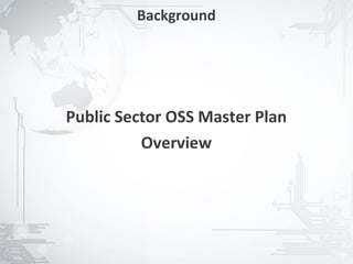 Background




Public Sector OSS Master Plan
          Overview




                                3
 