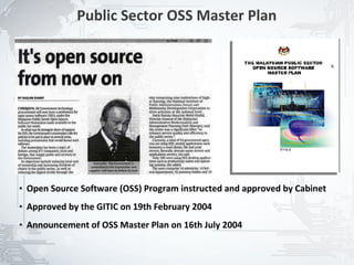Public Sector OSS Master Plan




●   Open Source Software (OSS) Program instructed and approved by Cabinet
●   Approved by the GITIC on 19th February 2004
●   Announcement of OSS Master Plan on 16th July 2004


                                                                            7
 