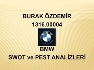 BURAK ÖZDEMİR 
1316.00004 
BMW 
SWOT ve PEST ANALİZLERİ 
 