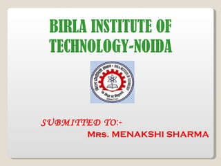 BIRLA INSTITUTE OF TECHNOLOGY-NOIDA SUBMITTED TO :- Mrs.   MENAKSHI SHARMA 